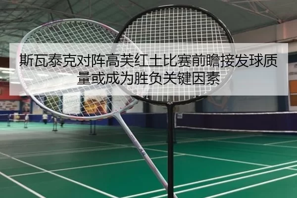 斯瓦泰克对阵高芙红土比赛前瞻接发球质量或成为胜负关键因素