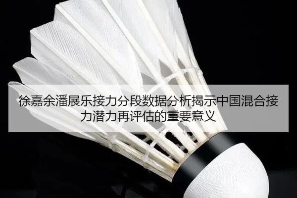 徐嘉余潘展乐接力分段数据分析揭示中国混合接力潜力再评估的重要意义